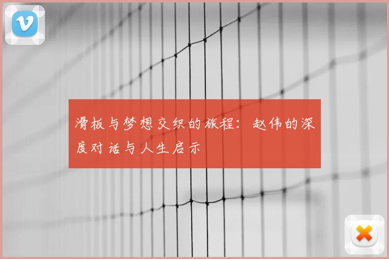 滑板与梦想交织的旅程：赵伟的深度对话与人生启示