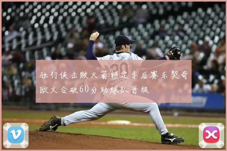 独行侠击败火箭锁定季后赛东契奇欧文合砍60分助球队晋级