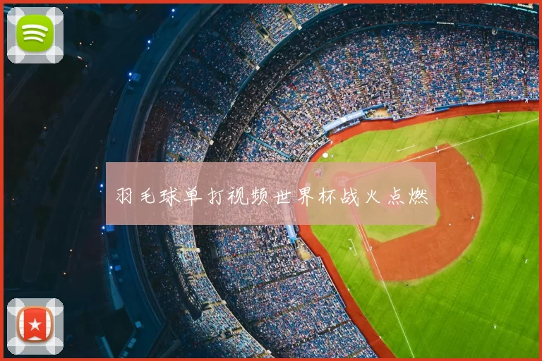 羽毛球单打视频世界杯战火点燃