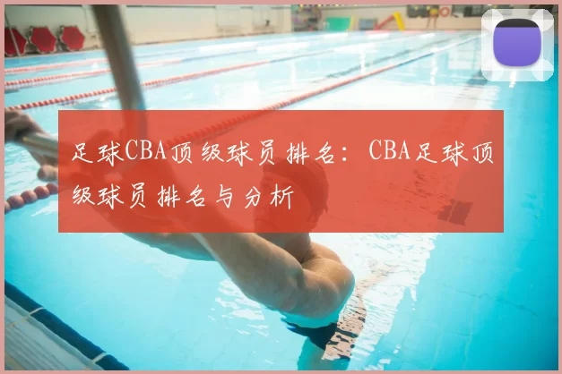足球CBA顶级球员排名:CBA足球顶级球员排名与分析