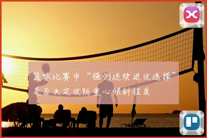 篮球比赛中“强侧连续进攻选择”是否决定攻防重心倾斜程度