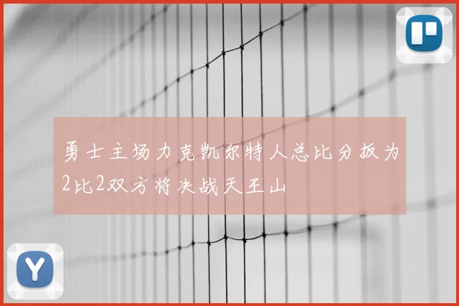 勇士主场力克凯尔特人总比分扳为2比2双方将决战天王山