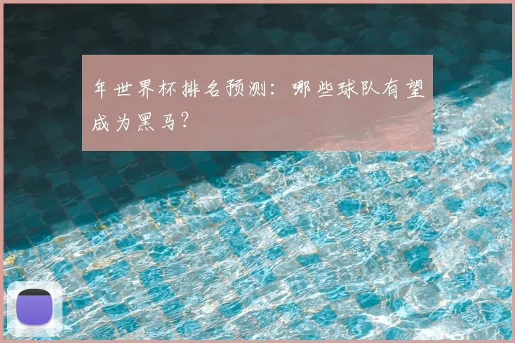 年世界杯排名预测:哪些球队有望成为黑马?