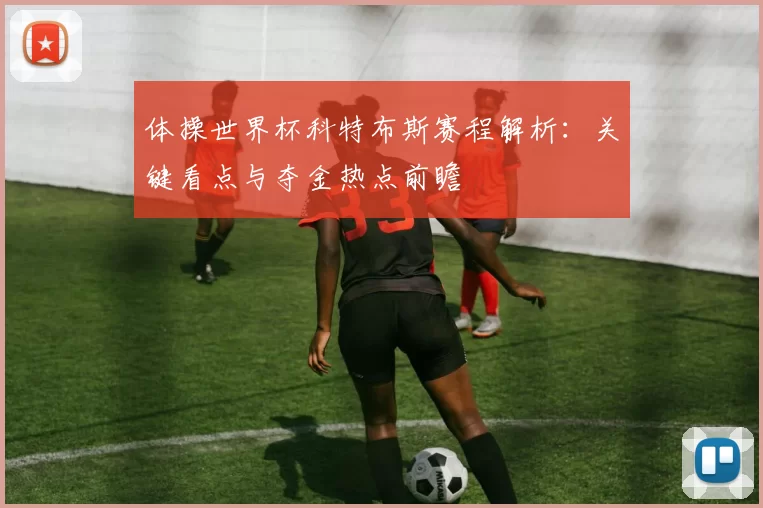 体操世界杯科特布斯赛程解析:关键看点与夺金热点前瞻