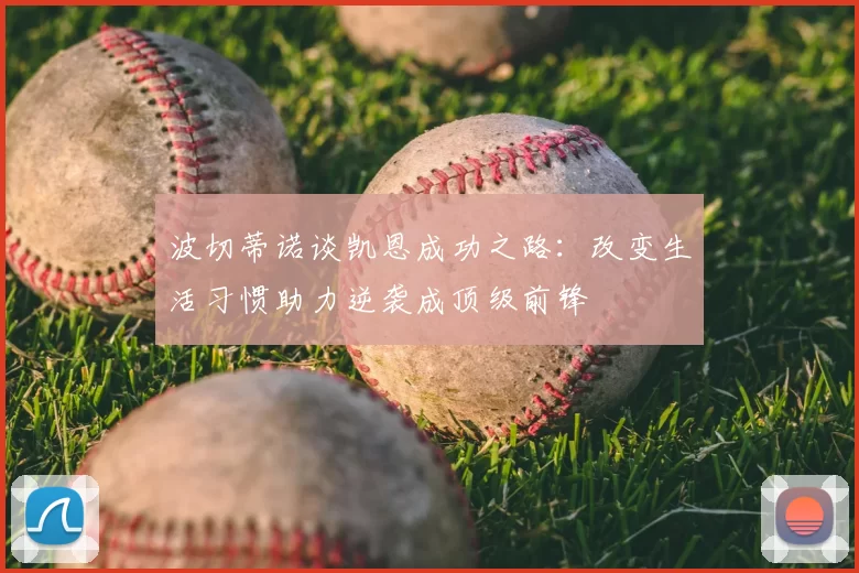 波切蒂诺谈凯恩成功之路:改变生活习惯助力逆袭成顶级前锋