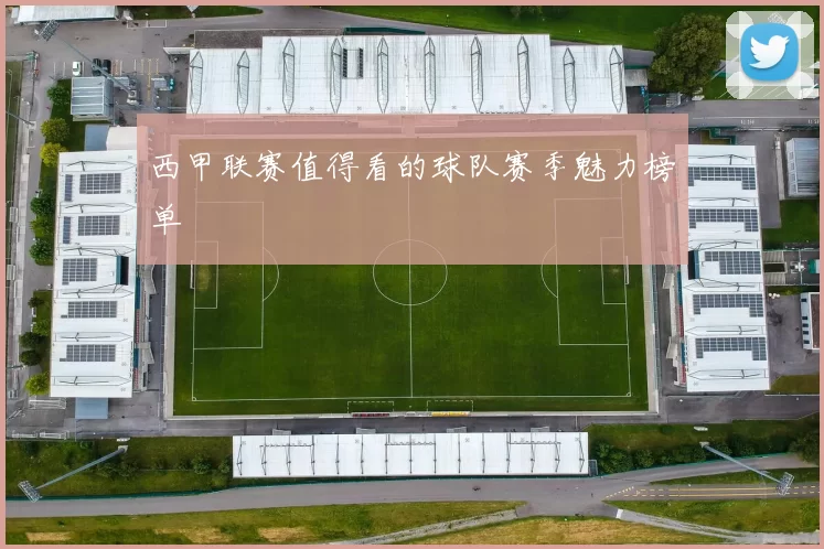 西甲联赛值得看的球队赛季魅力榜单