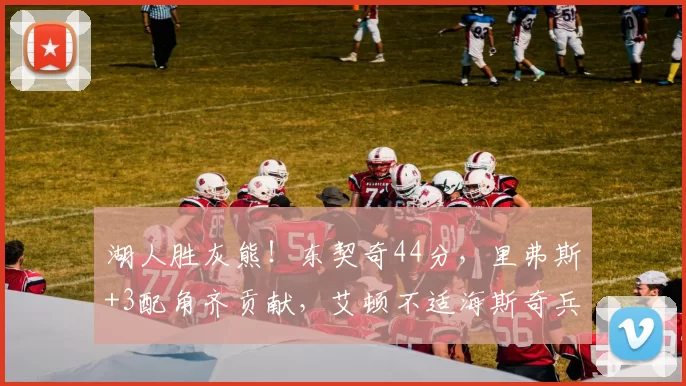 湖人胜灰熊!东契奇44分,里弗斯+3配角齐贡献,艾顿不适海斯奇兵