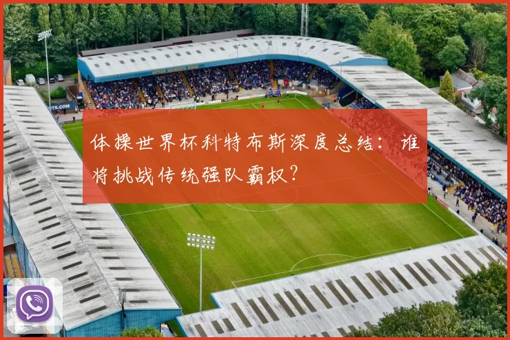 体操世界杯科特布斯深度总结：谁将挑战传统强队霸权？