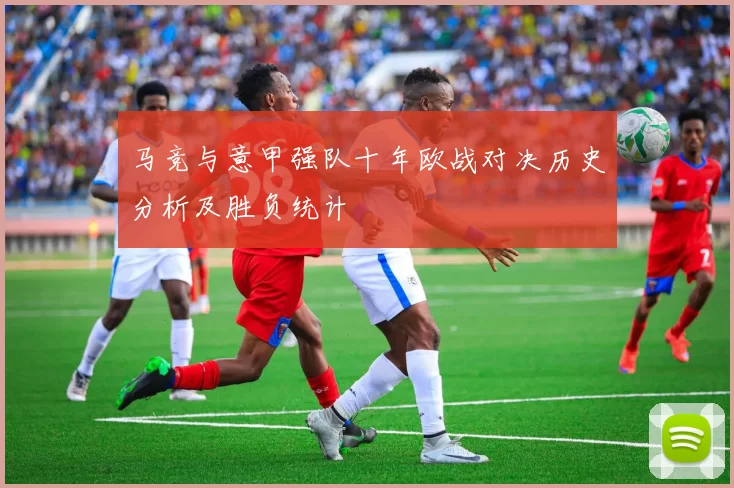 马竞与意甲强队十年欧战对决历史分析及胜负统计