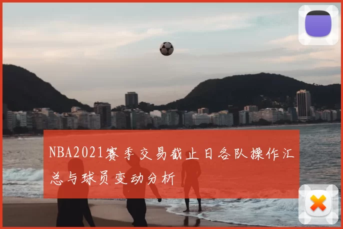 NBA2021赛季交易截止日各队操作汇总与球员变动分析