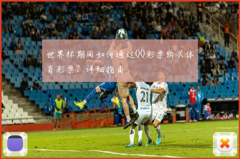 世界杯期间如何通过QQ彩票购买体育彩票？详细指南