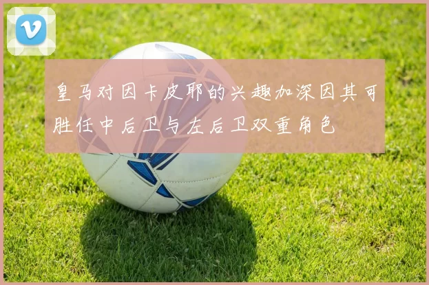 皇马对因卡皮耶的兴趣加深因其可胜任中后卫与左后卫双重角色