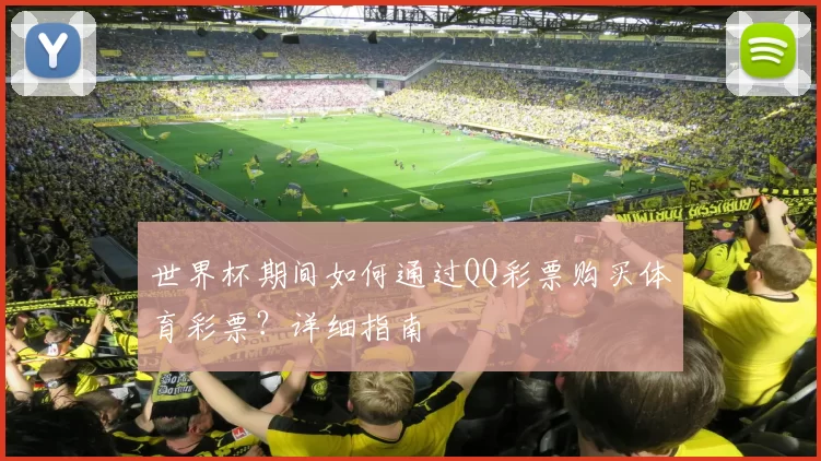 世界杯期间如何通过QQ彩票购买体育彩票？详细指南