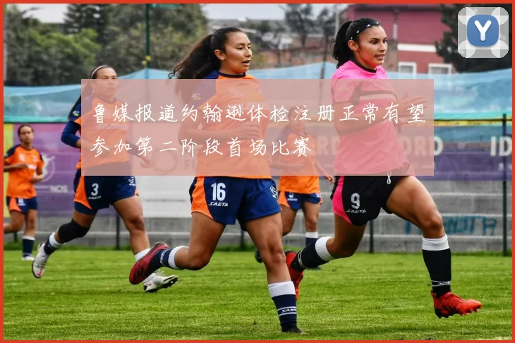 鲁媒报道约翰逊体检注册正常有望参加第二阶段首场比赛
