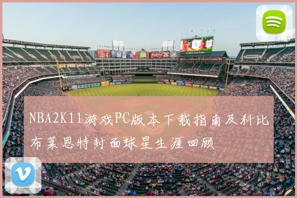 NBA2K11游戏PC版本下载指南及科比布莱恩特封面球星生涯回顾