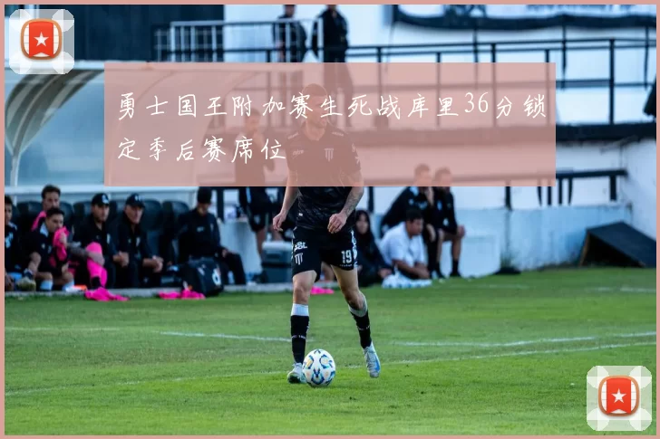 勇士国王附加赛生死战库里36分锁定季后赛席位