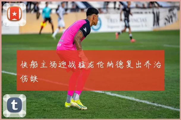 快船主场迎战猛龙伦纳德复出乔治伤缺