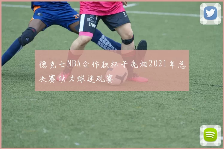 德克士NBA合作款杯子亮相2021年总决赛助力球迷观赛