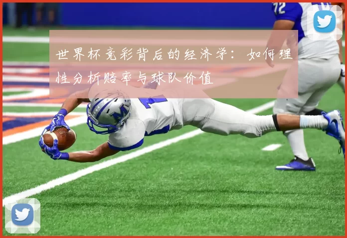 世界杯竞彩背后的经济学：如何理性分析赔率与球队价值