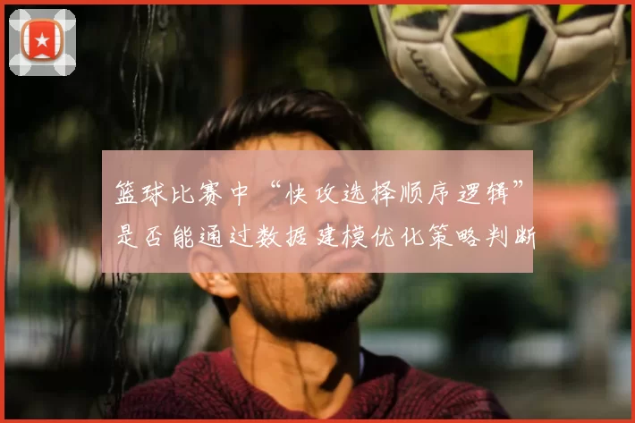 篮球比赛中“快攻选择顺序逻辑”是否能通过数据建模优化策略判断