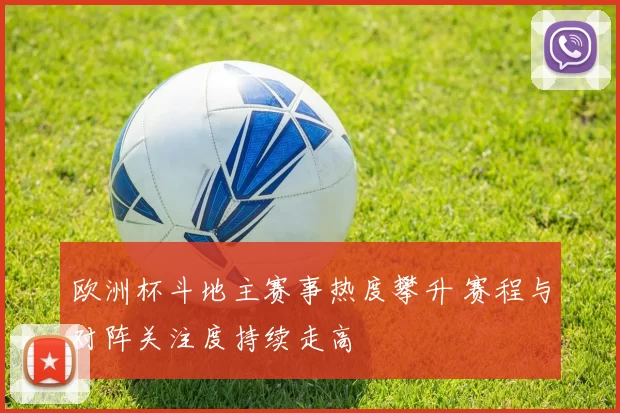 欧洲杯斗地主赛事热度攀升 赛程与对阵关注度持续走高