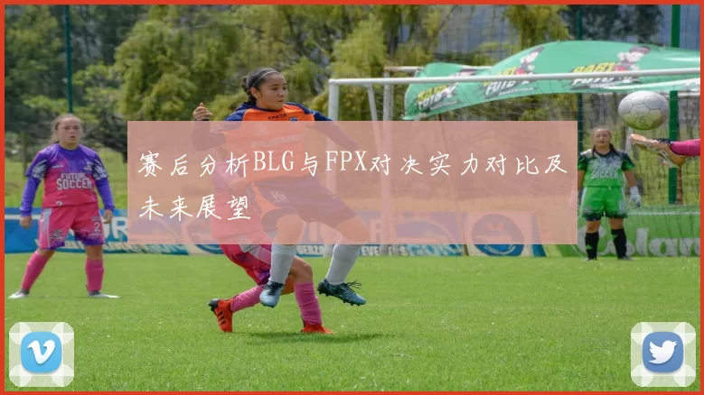 赛后分析BLG与FPX对决实力对比及未来展望