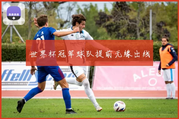 世界杯冠军球队提前无缘出线