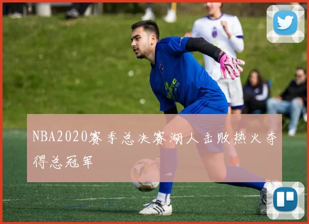 NBA2020赛季总决赛湖人击败热火夺得总冠军