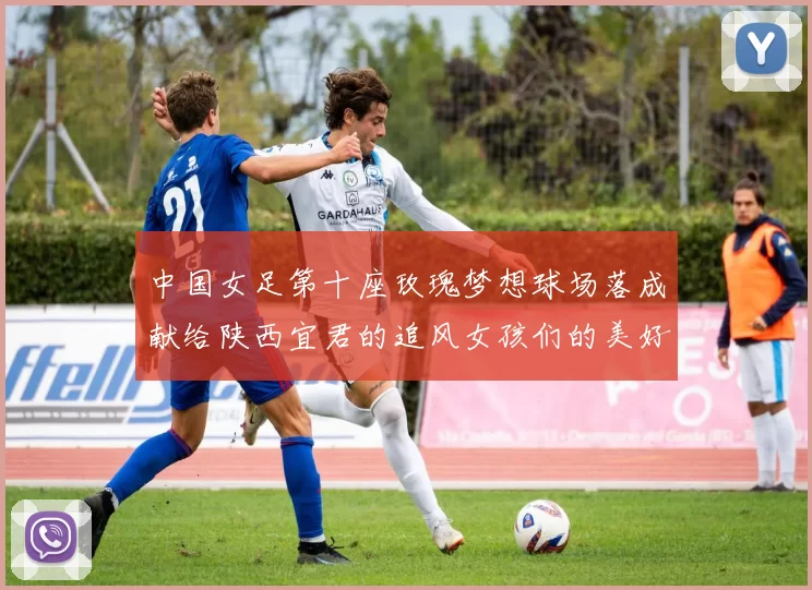 中国女足第十座玫瑰梦想球场落成献给陕西宜君的追风女孩们的美好祝福