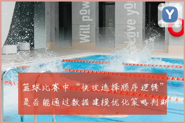 篮球比赛中“快攻选择顺序逻辑”是否能通过数据建模优化策略判断