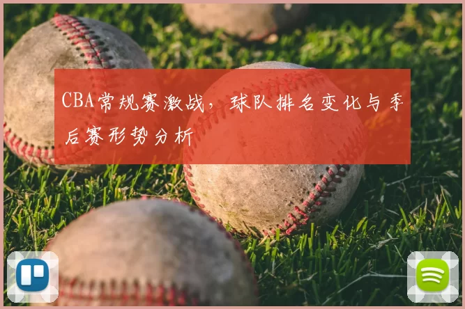 CBA常规赛激战,球队排名变化与季后赛形势分析