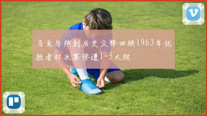 马竞与热刺历史交锋回顾1963年优胜者杯决赛惨遭1-5大败