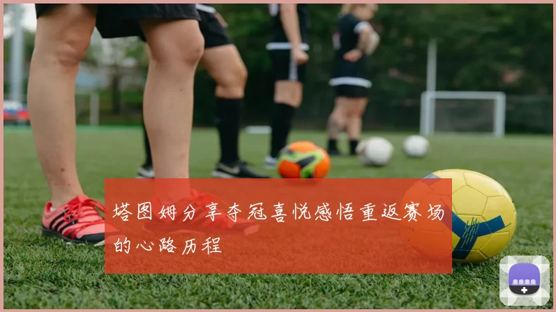 塔图姆分享夺冠喜悦感悟重返赛场的心路历程