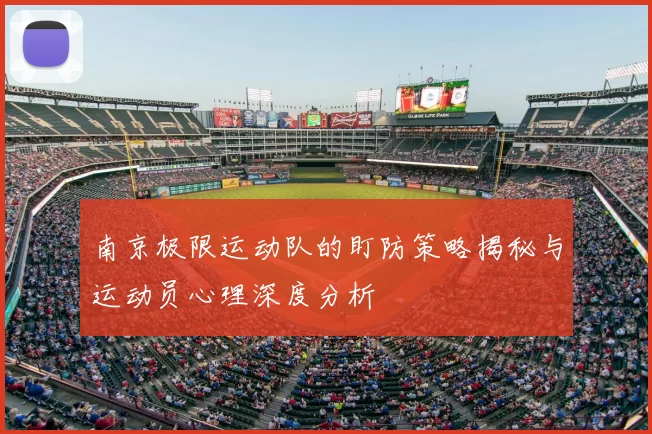 南京极限运动队的盯防策略揭秘与运动员心理深度分析