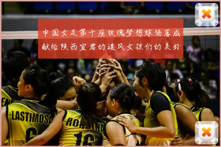 中国女足第十座玫瑰梦想球场落成献给陕西宜君的追风女孩们的美好祝福
