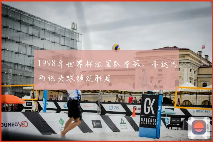 1998年世界杯法国队夺冠，齐达内两记头球锁定胜局