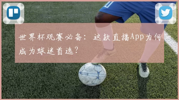世界杯观赛必备:这款直播App为何成为球迷首选?
