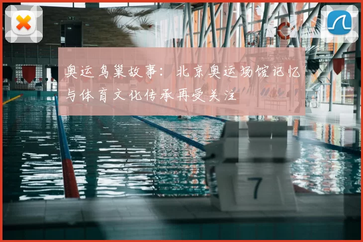奥运鸟巢故事:北京奥运场馆记忆与体育文化传承再受关注