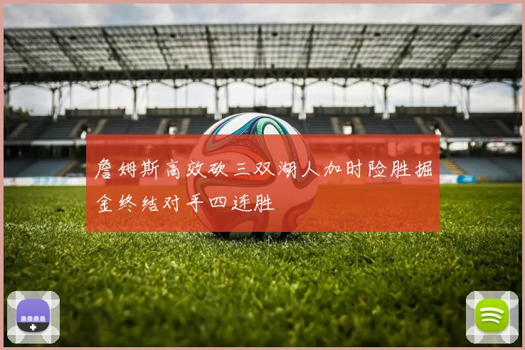 詹姆斯高效砍三双湖人加时险胜掘金终结对手四连胜