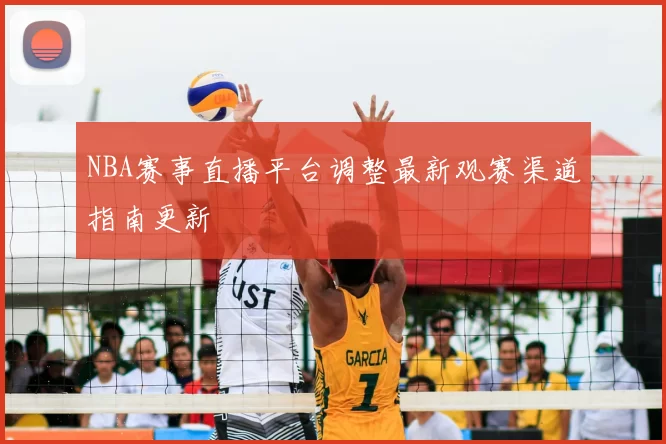 NBA赛事直播平台调整最新观赛渠道指南更新