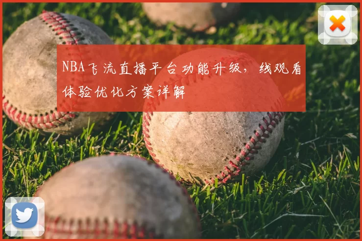 NBA飞流直播平台功能升级,线观看体验优化方案详解