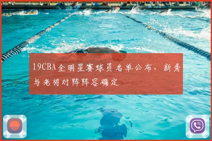 19CBA全明星赛球员名单公布，新秀与老将对阵阵容确定