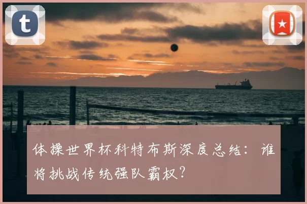 体操世界杯科特布斯深度总结：谁将挑战传统强队霸权？